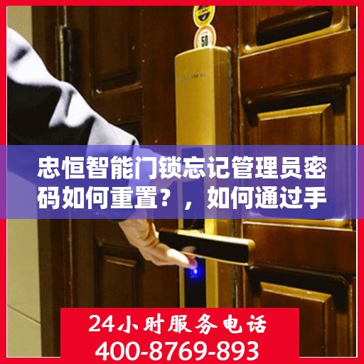 忠恒智能门锁忘记管理员密码如何重置？，如何通过手机APP重置忠恒智能门锁的管理员密码？