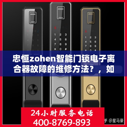 忠恒zohen智能门锁电子离合器故障的维修方法？，如何维修忠恒ZoHe智能门锁的电子离合器？