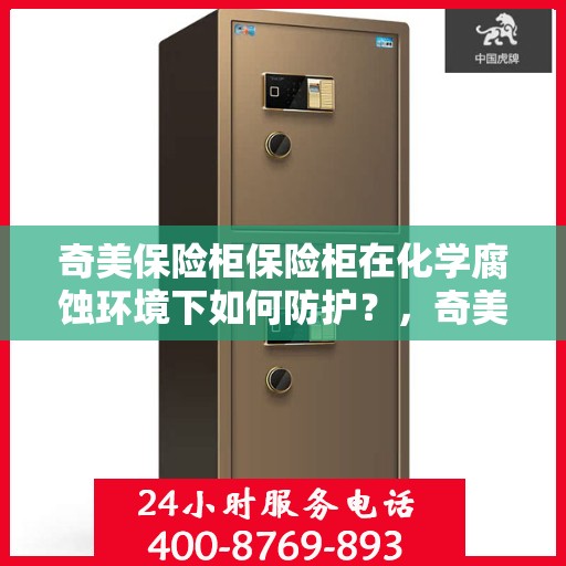奇美保险柜保险柜在化学腐蚀环境下如何防护？，奇美保险柜防护攻略，化学腐蚀环境下的保险柜保护秘籍！