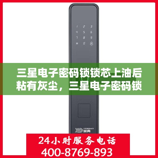三星电子密码锁锁芯上油后粘有灰尘，三星电子密码锁锁芯上油后易沾尘
