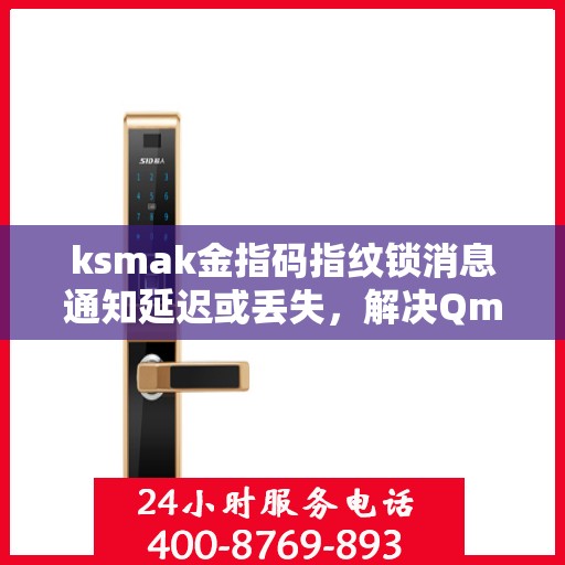 ksmak金指码指纹锁消息通知延迟或丢失，解决Qmk金指码指纹锁消息通知延迟或丢失问题的指南