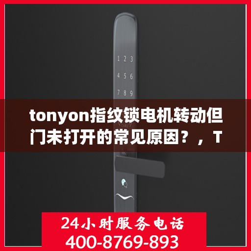 tonyon指纹锁电机转动但门未打开的常见原因？，TONYON 指纹锁电机转动但门未打开的原因分析