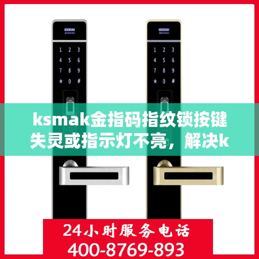 ksmak金指码指纹锁按键失灵或指示灯不亮，解决ksmak金指码指纹锁按键失灵或指示灯不亮问题的步骤
