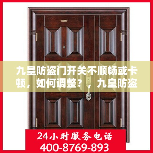 九皇防盗门开关不顺畅或卡顿，如何调整？，九皇防盗门开关调整指南，解决卡顿不顺畅问题