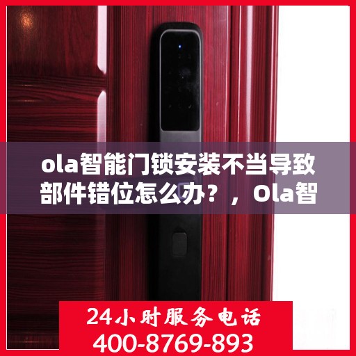 ola智能门锁安装不当导致部件错位怎么办？，Ola智能门锁安装失误引发部件错位解决方案探讨