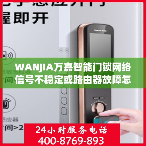 WANJIA万嘉智能门锁网络信号不稳定或路由器故障怎么办？，WANJIA万嘉智能门锁网络问题解决方案，面对信号不稳定与路由器故障该如何应对？