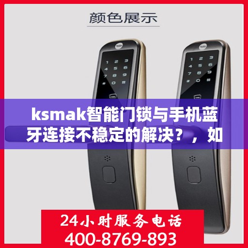 ksmak智能门锁与手机蓝牙连接不稳定的解决？，如何解决ksmak智能门锁与手机蓝牙连接不稳定的问题？