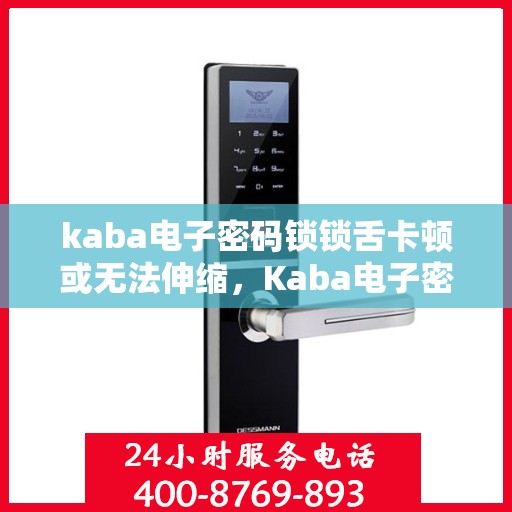 kaba电子密码锁锁舌卡顿或无法伸缩，Kaba电子密码锁锁舌问题解析，卡顿与无法伸缩的解决方法