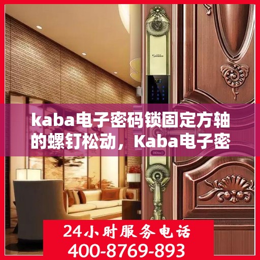 kaba电子密码锁固定方轴的螺钉松动，Kaba电子密码锁方轴螺钉松动问题解析与解决方案