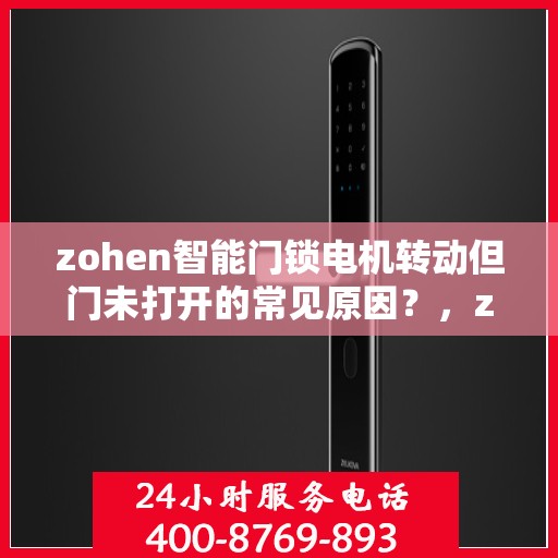 zohen智能门锁电机转动但门未打开的常见原因？，zohen智能门锁电机转动但门未打开的原因分析