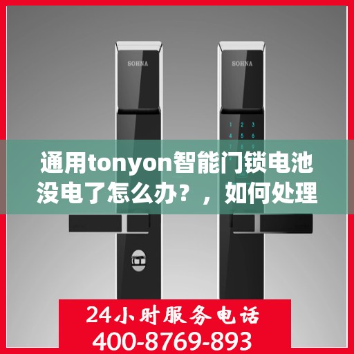 通用tonyon智能门锁电池没电了怎么办？，如何处理通用tonyon智能门锁的电量不足问题？