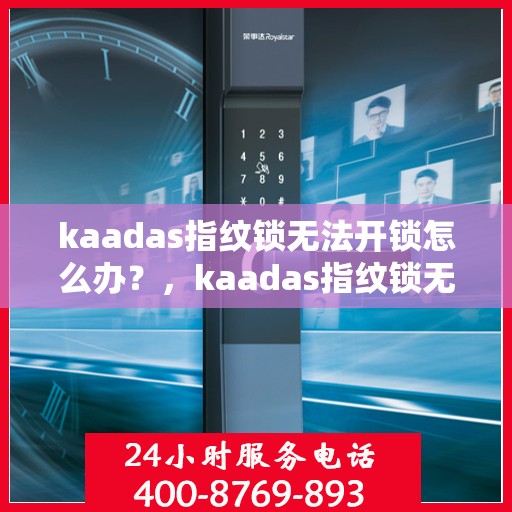 kaadas指纹锁无法开锁怎么办？，kaadas指纹锁无法开锁的解决方法