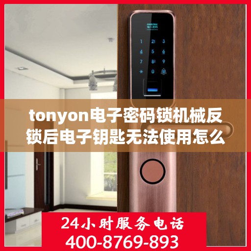 tonyon电子密码锁机械反锁后电子钥匙无法使用怎么办？，TONYON电子密码锁机械反锁导致电子钥匙无法使用的解决方法