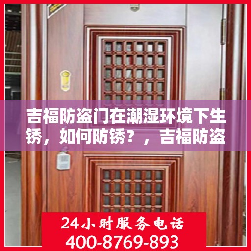 吉福防盗门在潮湿环境下生锈，如何防锈？，吉福防盗门防潮防锈攻略，应对潮湿环境下的锈蚀问题