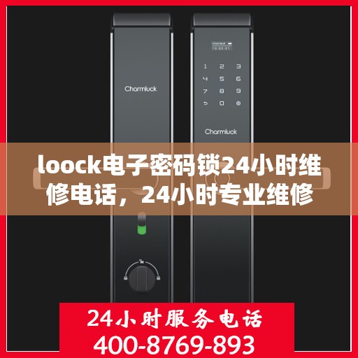 loock电子密码锁24小时维修电话，24小时专业维修服务，Loock电子密码锁紧急故障解决热线