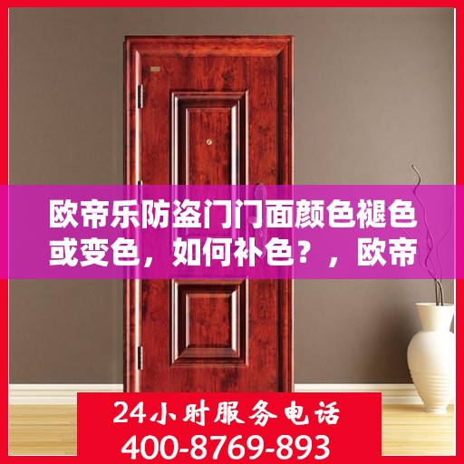 欧帝乐防盗门门面颜色褪色或变色，如何补色？，欧帝乐防盗门门面褪色变色处理，补色指南