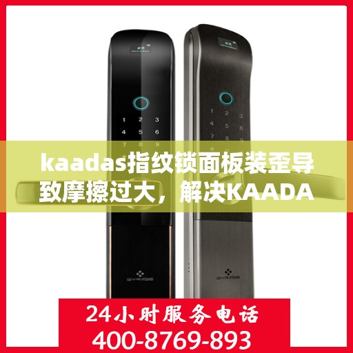 kaadas指纹锁面板装歪导致摩擦过大，解决KAADAS指纹锁面板装歪导致的摩擦问题