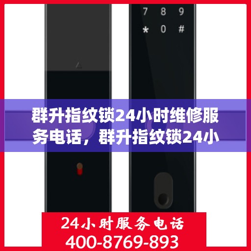 群升指纹锁24小时维修服务电话，群升指纹锁24小时维修服务热线，[具体电话号码]