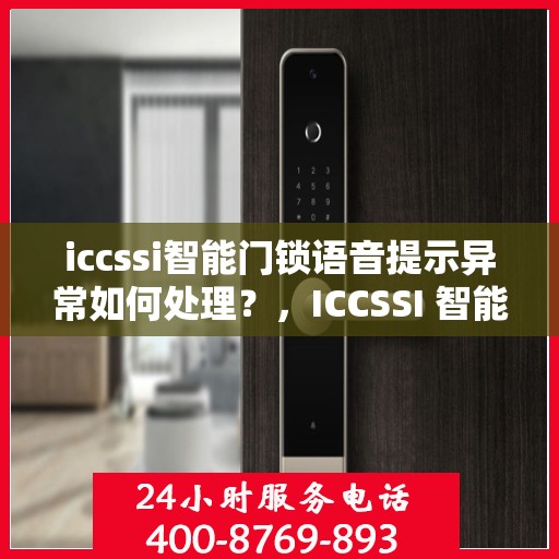 iccssi智能门锁语音提示异常如何处理？，ICCSSI 智能门锁语音提示异常的排查方法