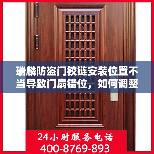 瑞麟防盗门铰链安装位置不当导致门扇错位，如何调整？，瑞麟防盗门铰链调整指南，解决门扇错位问题