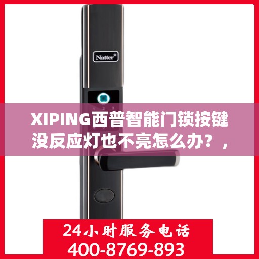 XIPING西普智能门锁按键没反应灯也不亮怎么办？，XIPING西普智能门锁故障解析，按键无反应、灯光不亮解决方案