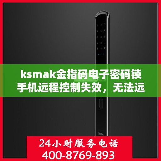 ksmak金指码电子密码锁手机远程控制失效，无法远程控制ksmak金指码电子密码锁，故障排查与解决方案