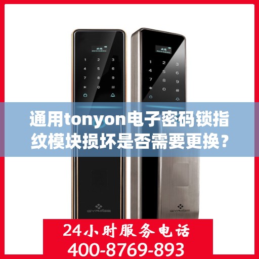 通用tonyon电子密码锁指纹模块损坏是否需要更换？，通用tonyon电子密码锁指纹模块损坏需不需要更换