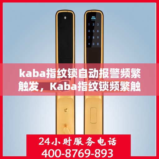 kaba指纹锁自动报警频繁触发，Kaba指纹锁频繁触发自动报警，问题解析与解决方案
