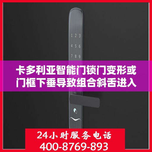 卡多利亚智能门锁门变形或门框下垂导致组合斜舌进入门框盒摩擦过大怎么办？，卡多利亚智能门锁变形或门框下垂的解决方法，斜舌与门框盒摩擦过大的处理指南