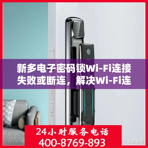 新多电子密码锁Wi-Fi连接失败或断连，解决Wi-Fi连接问题，快速修复新多电子密码锁的故障