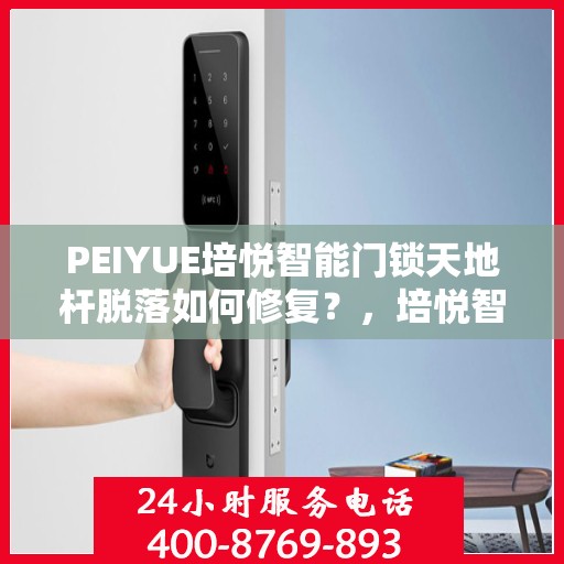 PEIYUE培悦智能门锁天地杆脱落如何修复？，培悦智能门锁天地杆脱落修复指南