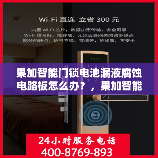 果加智能门锁电池漏液腐蚀电路板怎么办？，果加智能门锁电池漏液导致电路板腐蚀应急处理指南