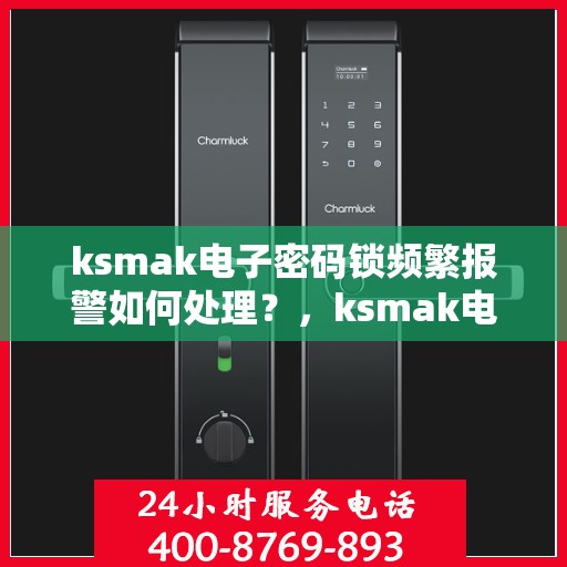 ksmak电子密码锁频繁报警如何处理？，ksmak电子密码锁频繁报警的解决方法