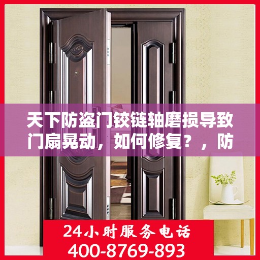 天下防盗门铰链轴磨损导致门扇晃动，如何修复？，防盗门铰链轴磨损致门扇晃动，修复方法大解析