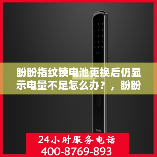 盼盼指纹锁电池更换后仍显示电量不足怎么办？，盼盼指纹锁电池更换后为何仍然显示电量不足？