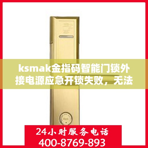 ksmak金指码智能门锁外接电源应急开锁失败，无法使用外接电源应急开锁，ksmak金指码智能门锁的故障排查指南
