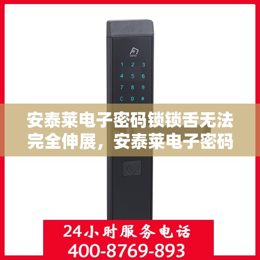 安泰莱电子密码锁锁舌无法完全伸展，安泰莱电子密码锁锁舌无法完全伸展的故障解决方法
