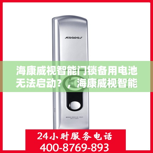 海康威视智能门锁备用电池无法启动？，海康威视智能门锁备用电池故障解析与解决方案