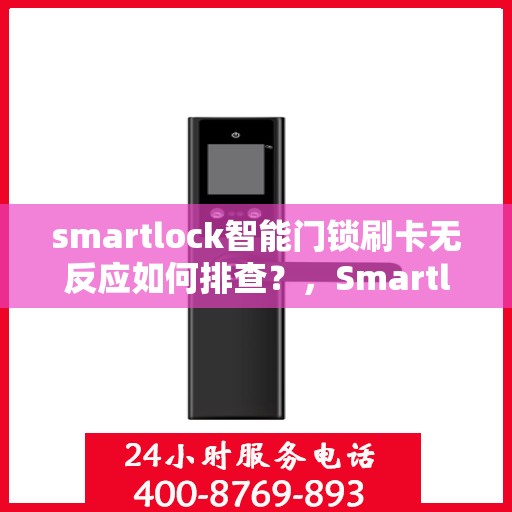 smartlock智能门锁刷卡无反应如何排查？，Smartlock智能门锁刷卡故障排查指南，一步解决无反应问题