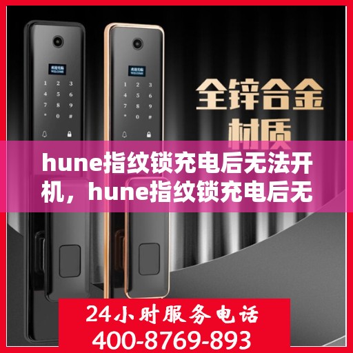 hune指纹锁充电后无法开机，hune指纹锁充电后无法开机，问题解析与解决方案