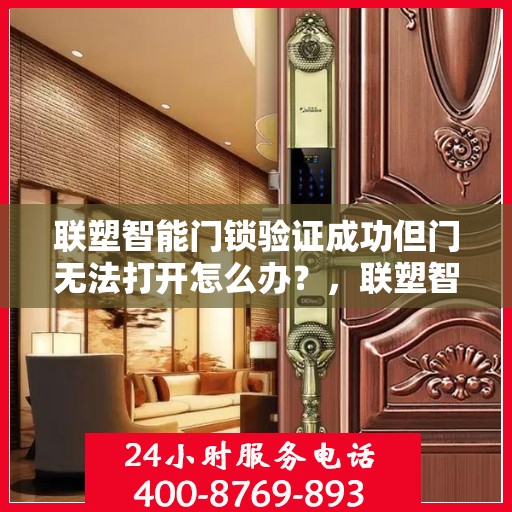 联塑智能门锁验证成功但门无法打开怎么办？，联塑智能门锁验证成功却门打不开的解决方法
