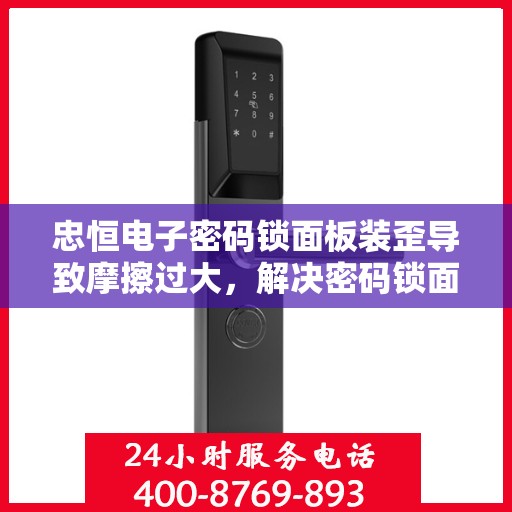 忠恒电子密码锁面板装歪导致摩擦过大，解决密码锁面板安装歪斜引发的摩擦问题