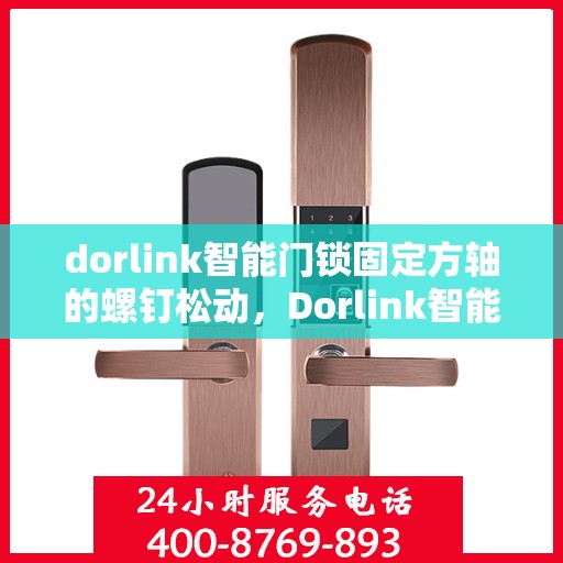 dorlink智能门锁固定方轴的螺钉松动，Dorlink智能门锁方轴螺钉松动问题解析与解决方案