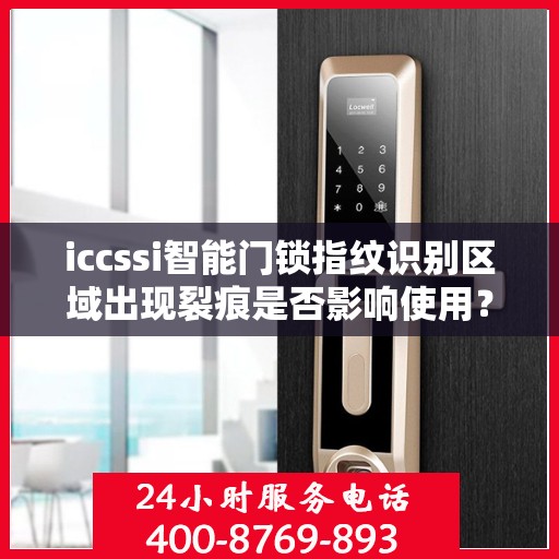 iccssi智能门锁指纹识别区域出现裂痕是否影响使用？，ICCSSI 智能门锁指纹识别区域出现裂痕的影响和处理方法