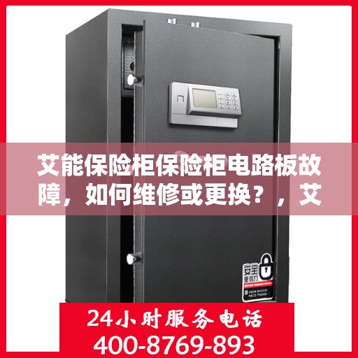 艾能保险柜保险柜电路板故障，如何维修或更换？，艾能保险柜电路板故障解析，维修与更换指南