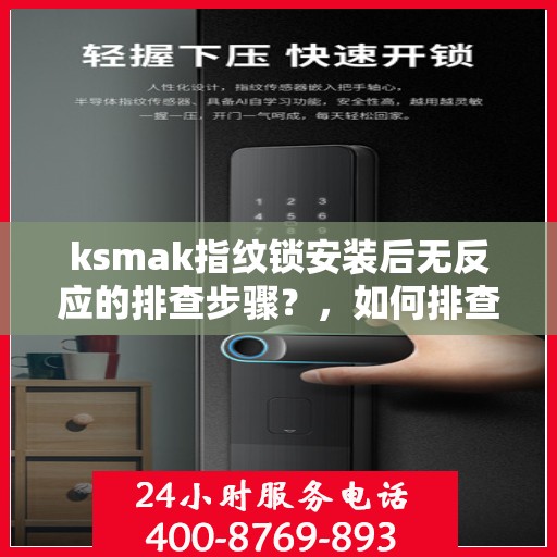 ksmak指纹锁安装后无反应的排查步骤？，如何排查和解决指纹锁安装后无反应的问题？