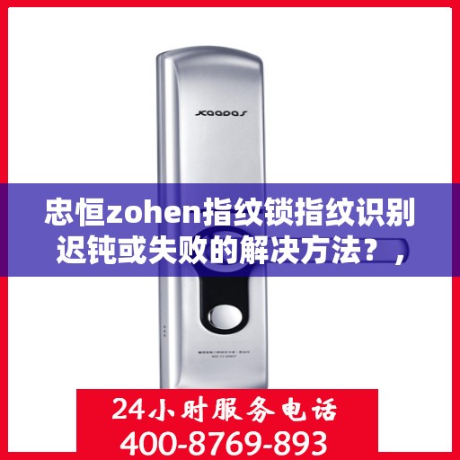 忠恒zohen指纹锁指纹识别迟钝或失败的解决方法？，如何解决忠恒zohen指纹锁的指纹识别问题？