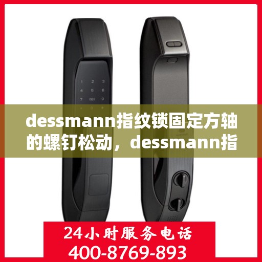 dessmann指纹锁固定方轴的螺钉松动，dessmann指纹锁方轴螺钉松动问题解析与解决方案