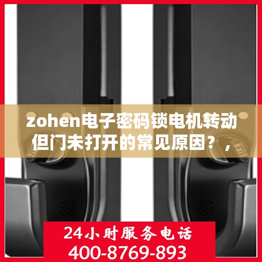 zohen电子密码锁电机转动但门未打开的常见原因？，zohen电子密码锁电机转动但门未打开的原因分析