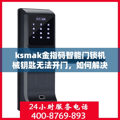 ksmak金指码智能门锁机械钥匙无法开门，如何解决ksmak金指码智能门锁机械钥匙无法开门的问题？